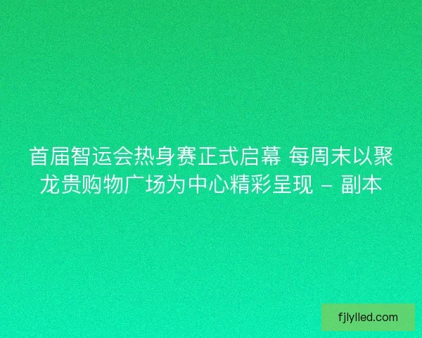 首届智运会热身赛正式启幕 每周末以聚龙贵购物广场为中心精彩呈现 - 副本