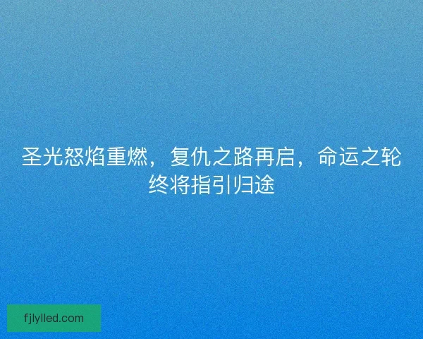 圣光怒焰重燃，复仇之路再启，命运之轮终将指引归途