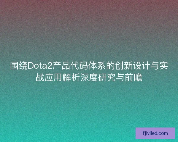 围绕Dota2产品代码体系的创新设计与实战应用解析深度研究与前瞻