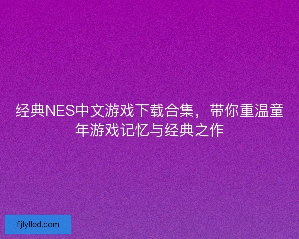 经典NES中文游戏下载合集，带你重温童年游戏记忆与经典之作