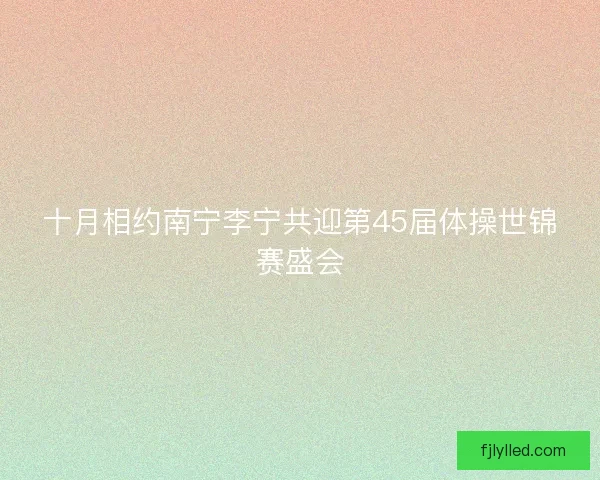 十月相约南宁李宁共迎第45届体操世锦赛盛会