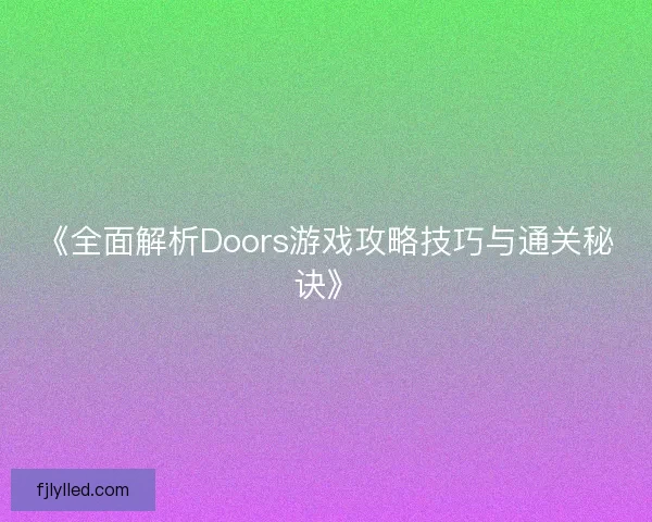《全面解析Doors游戏攻略技巧与通关秘诀》