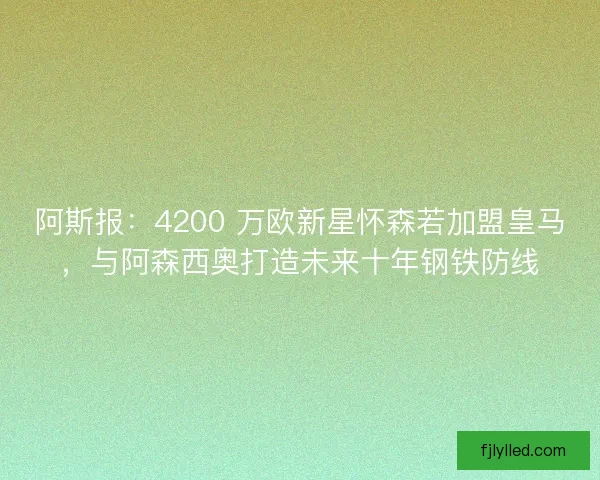 阿斯报：4200 万欧新星怀森若加盟皇马，与阿森西奥打造未来十年钢铁防线
