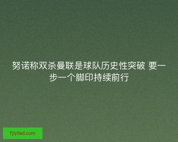 努诺称双杀曼联是球队历史性突破 要一步一个脚印持续前行