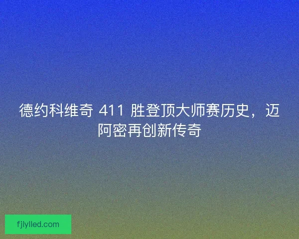 德约科维奇 411 胜登顶大师赛历史，迈阿密再创新传奇
